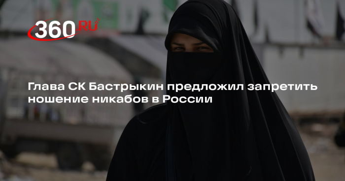 Глава СК Бастрыкин предложил запретить ношение никабов в России