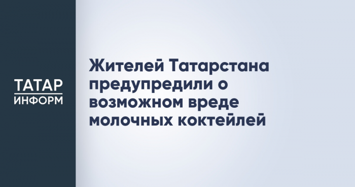 Жителей Татарстана предупредили о возможном вреде молочных коктейлей